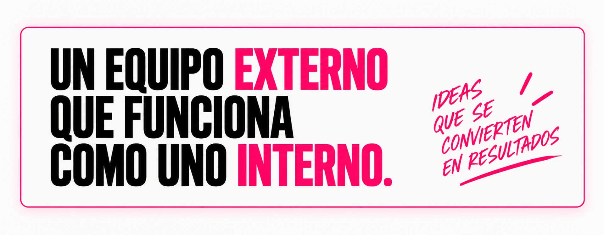 Un equipo externo que funciona como uno interno. Ideas que se convierten en resultados.